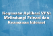 Kegunaan Aplikasi VPN: Melindungi Privasi dan Keamanan Internet