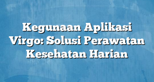 Kegunaan Aplikasi Virgo: Solusi Perawatan Kesehatan Harian