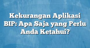 Kekurangan Aplikasi BIP: Apa Saja yang Perlu Anda Ketahui?