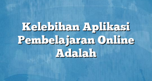 Kelebihan Aplikasi Pembelajaran Online Adalah