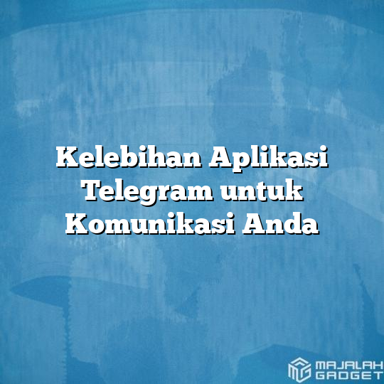 Kelebihan Aplikasi Telegram Untuk Komunikasi Anda - Majalah Gadget