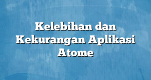 Kelebihan dan Kekurangan Aplikasi Atome