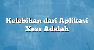 Kelebihan dari Aplikasi Xess Adalah