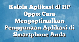 Kelola Aplikasi di HP Oppo: Cara Mengoptimalkan Penggunaan Aplikasi di Smartphone Anda