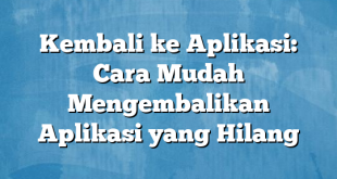 Kembali ke Aplikasi: Cara Mudah Mengembalikan Aplikasi yang Hilang