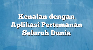 Kenalan dengan Aplikasi Pertemanan Seluruh Dunia