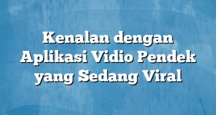 Kenalan dengan Aplikasi Vidio Pendek yang Sedang Viral