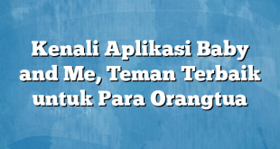 Kenali Aplikasi Baby and Me, Teman Terbaik untuk Para Orangtua