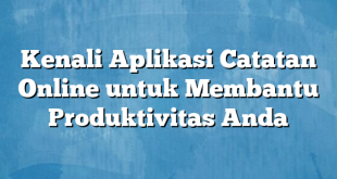 Kenali Aplikasi Catatan Online untuk Membantu Produktivitas Anda