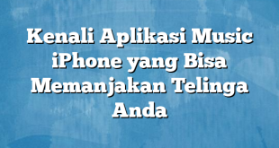 Kenali Aplikasi Music iPhone yang Bisa Memanjakan Telinga Anda