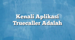 Kenali Aplikasi Truecaller Adalah