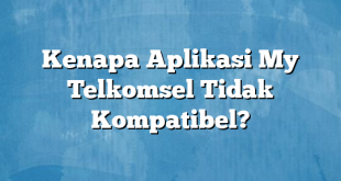 Kenapa Aplikasi My Telkomsel Tidak Kompatibel?