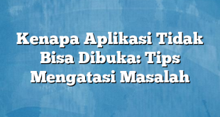 Kenapa Aplikasi Tidak Bisa Dibuka: Tips Mengatasi Masalah