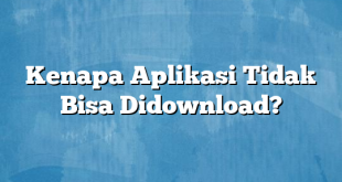 Kenapa Aplikasi Tidak Bisa Didownload?