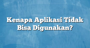 Kenapa Aplikasi Tidak Bisa Digunakan?