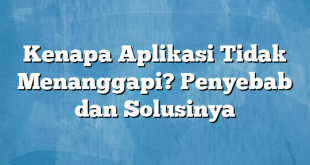 Kenapa Aplikasi Tidak Menanggapi? Penyebab dan Solusinya