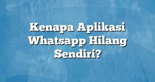 Kenapa Aplikasi Whatsapp Hilang Sendiri?