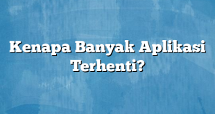 Kenapa Banyak Aplikasi Terhenti?