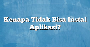 Kenapa Tidak Bisa Instal Aplikasi?