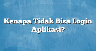 Kenapa Tidak Bisa Login Aplikasi?