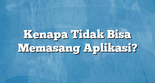 Kenapa Tidak Bisa Memasang Aplikasi?
