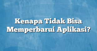 Kenapa Tidak Bisa Memperbarui Aplikasi?