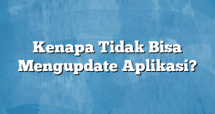 Kenapa Tidak Bisa Mengupdate Aplikasi?