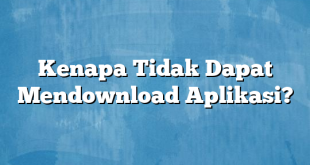 Kenapa Tidak Dapat Mendownload Aplikasi?