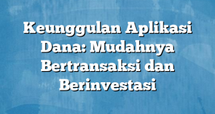 Keunggulan Aplikasi Dana: Mudahnya Bertransaksi dan Berinvestasi