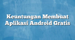 Keuntungan Membuat Aplikasi Android Gratis