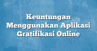 Keuntungan Menggunakan Aplikasi Gratifikasi Online