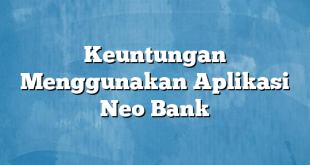 Keuntungan Menggunakan Aplikasi Neo Bank