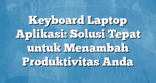 Keyboard Laptop Aplikasi: Solusi Tepat untuk Menambah Produktivitas Anda