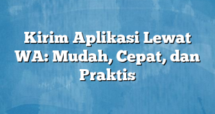 Kirim Aplikasi Lewat WA: Mudah, Cepat, dan Praktis