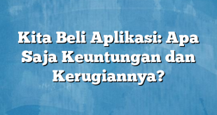 Kita Beli Aplikasi: Apa Saja Keuntungan dan Kerugiannya?