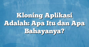 Kloning Aplikasi Adalah: Apa Itu dan Apa Bahayanya?