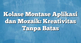 Kolase Montase Aplikasi dan Mozaik: Kreativitas Tanpa Batas