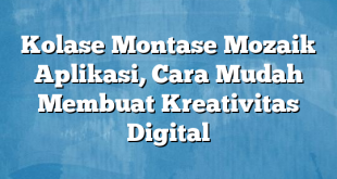 Kolase Montase Mozaik Aplikasi, Cara Mudah Membuat Kreativitas Digital