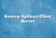 Konsep Aplikasi Client Server