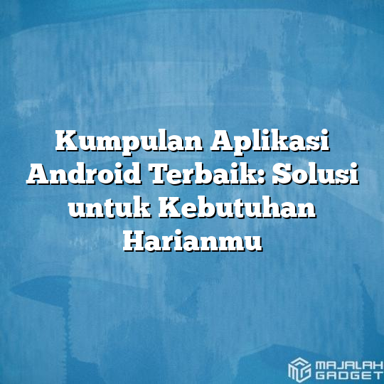 Kumpulan Aplikasi Android Terbaik Solusi Untuk Kebutuhan Harianmu Majalah Gadget 8091