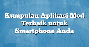 Kumpulan Aplikasi Mod Terbaik untuk Smartphone Anda