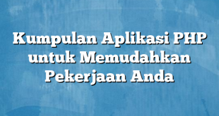 Kumpulan Aplikasi PHP untuk Memudahkan Pekerjaan Anda