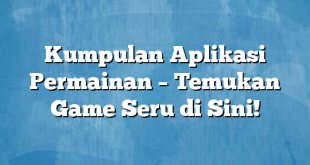 Kumpulan Aplikasi Permainan – Temukan Game Seru di Sini!