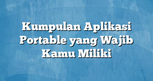 Kumpulan Aplikasi Portable yang Wajib Kamu Miliki