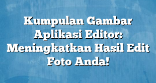 Kumpulan Gambar Aplikasi Editor: Meningkatkan Hasil Edit Foto Anda!