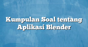 Kumpulan Soal tentang Aplikasi Blender