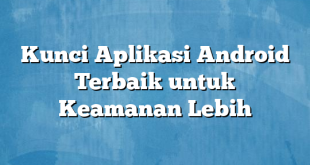 Kunci Aplikasi Android Terbaik untuk Keamanan Lebih