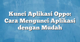 Kunci Aplikasi Oppo: Cara Mengunci Aplikasi dengan Mudah