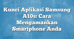 Kunci Aplikasi Samsung A10s: Cara Mengamankan Smartphone Anda