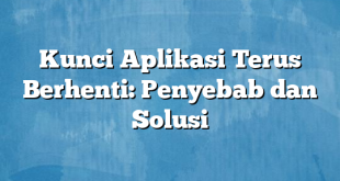 Kunci Aplikasi Terus Berhenti: Penyebab dan Solusi